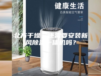 行业新闻北方干燥，还需要安装新风除湿一体机吗？