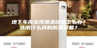 地下车库出现潮湿结露怎么办？选用什么样的防潮设备？