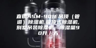 直销ASM-901E吊顶（管道）除湿机,吸顶式除湿机,别墅吊装除湿机，除湿量90升／天
