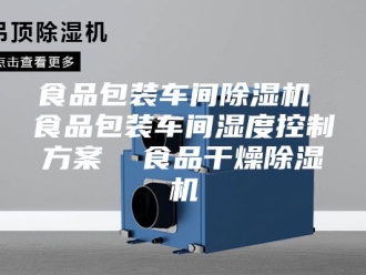 企业新闻食品包装车间除湿机 食品包装车间湿度控制方案  食品干燥除湿机