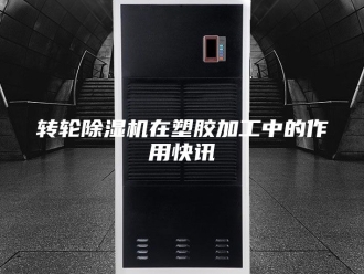 企业新闻转轮除湿机在塑胶加工中的作用快讯