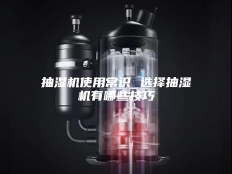 企业新闻抽湿机使用常识 选择抽湿机有哪些技巧