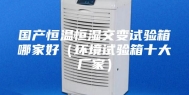 国产恒温恒湿交变试验箱哪家好（环境试验箱十大厂家）