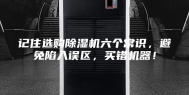 记住选购除湿机六个常识，避免陷入误区，买错机器！