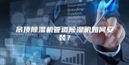 吊顶除湿机管道除湿机如何安装？