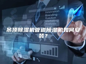 行业新闻吊顶除湿机管道除湿机如何安装？