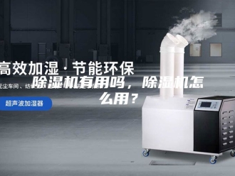 企业新闻除湿机有用吗，除湿机怎么用？