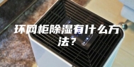 环网柜除湿有什么方法？