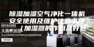 除湿加湿空气净化一体机安全使用及维护注意事项。（加湿器的作用及好处）