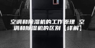 空调和除湿机的工作原理 空调和除湿机的区别【详解】