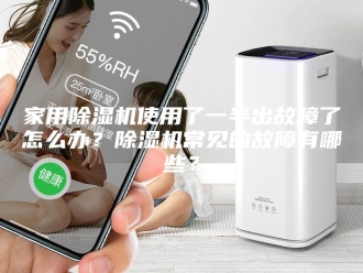 行业新闻家用除湿机使用了一半出故障了怎么办？除湿机常见的故障有哪些？