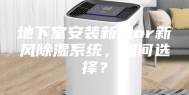 地下室安装新风or新风除湿系统，如何选择？