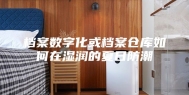 档案数字化或档案仓库如何在湿润的夏日防潮