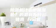 除湿机什么是除湿机？的最新报开云体育 开云官