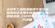大功率工业除湿机地下室仓库除湿器切夫曼车间抽湿机配电房吸湿器_138升每天220平方水管