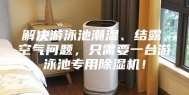 解决游泳池潮湿、结露、空气问题，只需要一台游泳池专用除湿机！