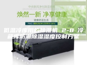 常见问题低温冷库用的除湿机 2-8℃冷藏库防潮除湿湿度控制方案