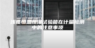 浅谈恒温恒湿试验箱在计量检测中的注意事项