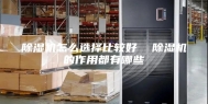 除湿机怎么选择比较好  除湿机的作用都有哪些
