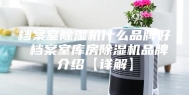 档案室除湿机什么品牌好 档案室库房除湿机品牌介绍【详解】