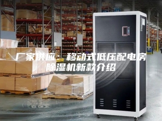 行业新闻厂家供应：移动式低压配电房除湿机新款介绍