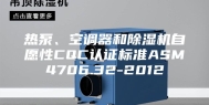 热泵、空调器和除湿机自愿性CQC认证标准ASM4706.32-2012