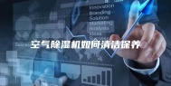 空气除湿机如何清洁保养