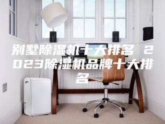 常见问题别墅除湿机十大排名 2023除湿机品牌十大排名