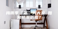 梅雨季“湿”兴大发 如何防潮防霉？