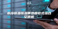 水冷恒温恒湿带热回收式组合空调机