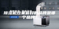 除湿机效果最好的品牌是哪个品牌？