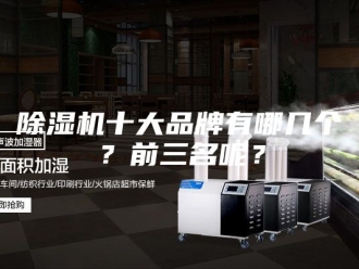 企业新闻除湿机十大品牌有哪几个？前三名呢？
