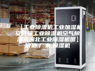 企业新闻【工业除湿机工业加湿机安诗曼工业除湿机空气除湿器河北工业除湿机图】价格,厂家,除湿机
