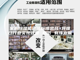 行业新闻家用除湿机团体标准出台 将推动行业实现健康 规范 有序发展