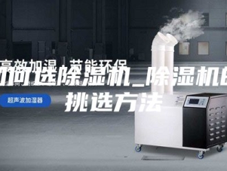 行业新闻如何选除湿机_除湿机的挑选方法
