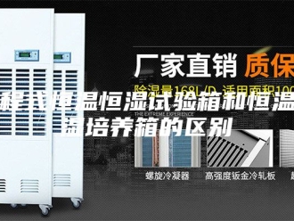 知识百科可程式恒温恒湿试验箱和恒温恒湿培养箱的区别