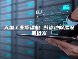 行业新闻大型工业除湿机 游泳池除湿设备批发