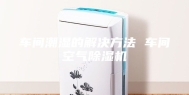 车间潮湿的解决方法 车间空气除湿机