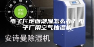 电子厂地面潮湿怎么办？电子厂用空气抽湿机