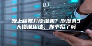 晚上睡觉开除湿机？除湿机3大错误用法，你中招了吗