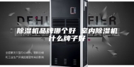 除湿机品牌哪个好 室内除湿机什么牌子好