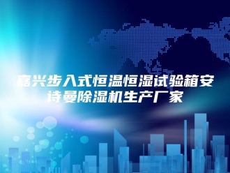 企业新闻嘉兴步入式恒温恒湿试验箱安诗曼除湿机生产厂家