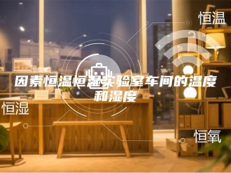 知识百科因素恒温恒湿实验室车间的温度和湿度