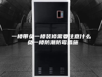 知识百科一楼带负一楼装修需要注意什么 负一楼防潮防霉措施