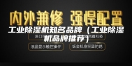 工业除湿机知名品牌（工业除湿机品牌推荐）