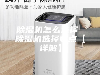 企业新闻除湿机怎么选择 除湿机选择要点【详解】