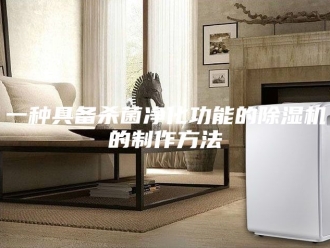 常见问题一种具备杀菌净化功能的除湿机的制作方法