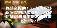 有什么好的！！玻璃双转轮除湿机价格多少，双转轮除湿机费用贵不贵都来说一说？