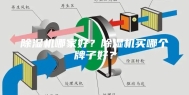 除湿机哪家好？除湿机买哪个牌子好？