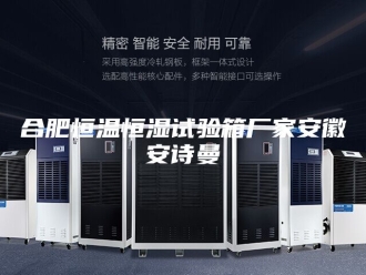 企业新闻合肥恒温恒湿试验箱厂家安徽安诗曼